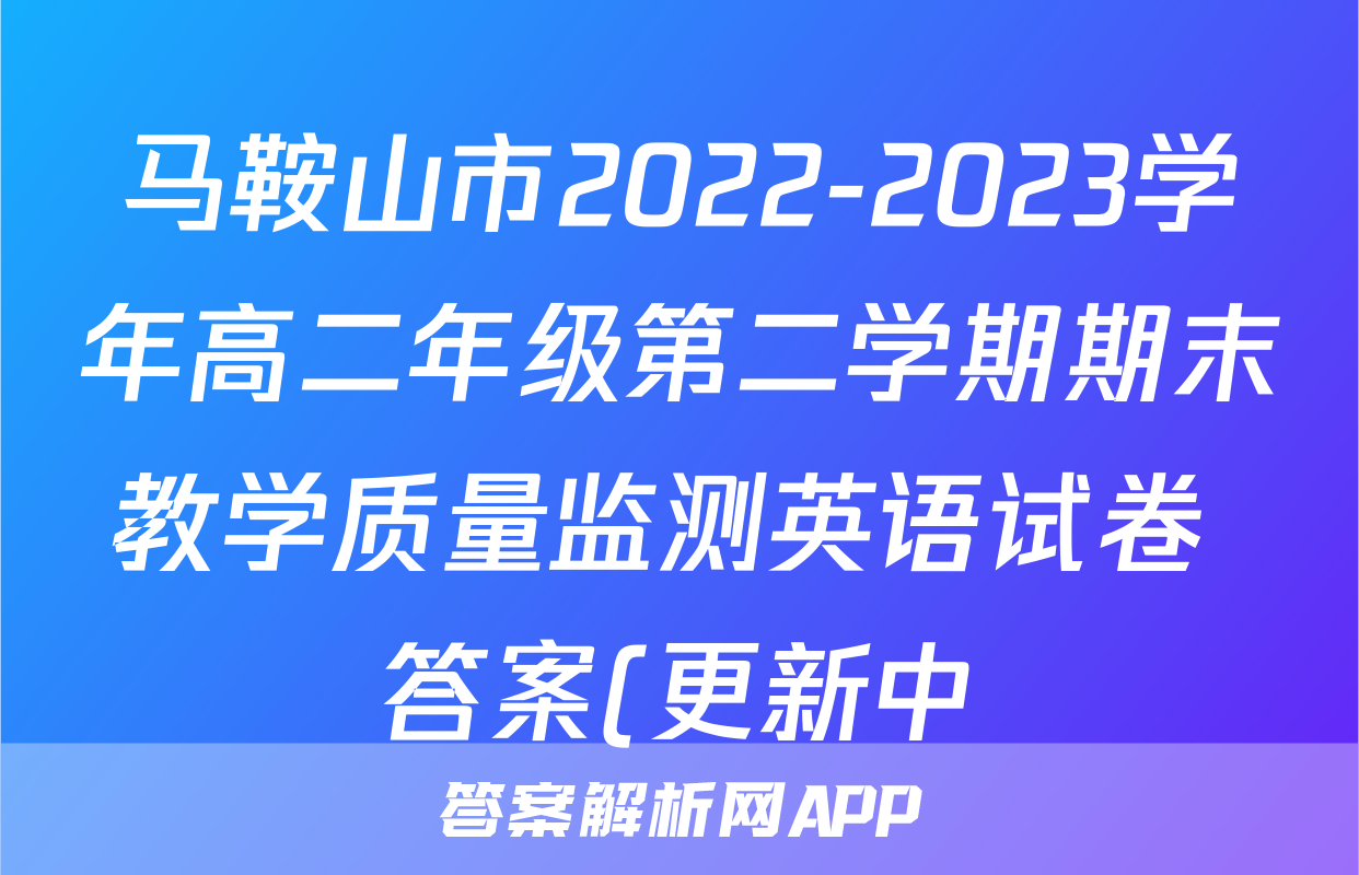 马鞍山市2022-2023学年高二年级第二学期期末教学质量监测英语试卷 答案(更新中)